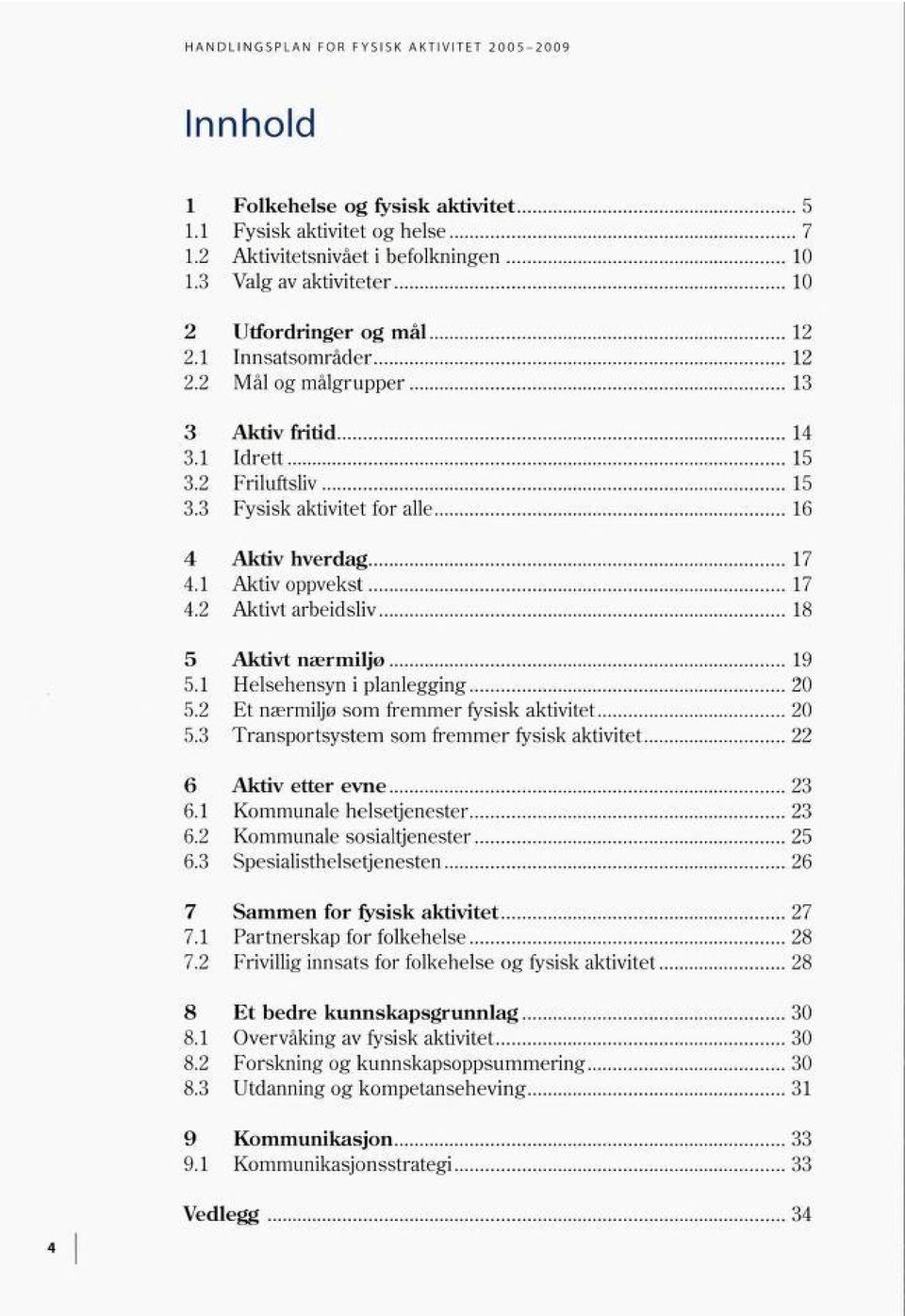 1 Helsehensyn i planlegging 20 5.2 Et nærmiljø som fremmer fysisk aktivitet 20 5.3 Transportsystem som fremmer fysisk aktivitet 22 6 Aktiv etter evne 23 6.1 Kommunale helsetjenester 23 6.