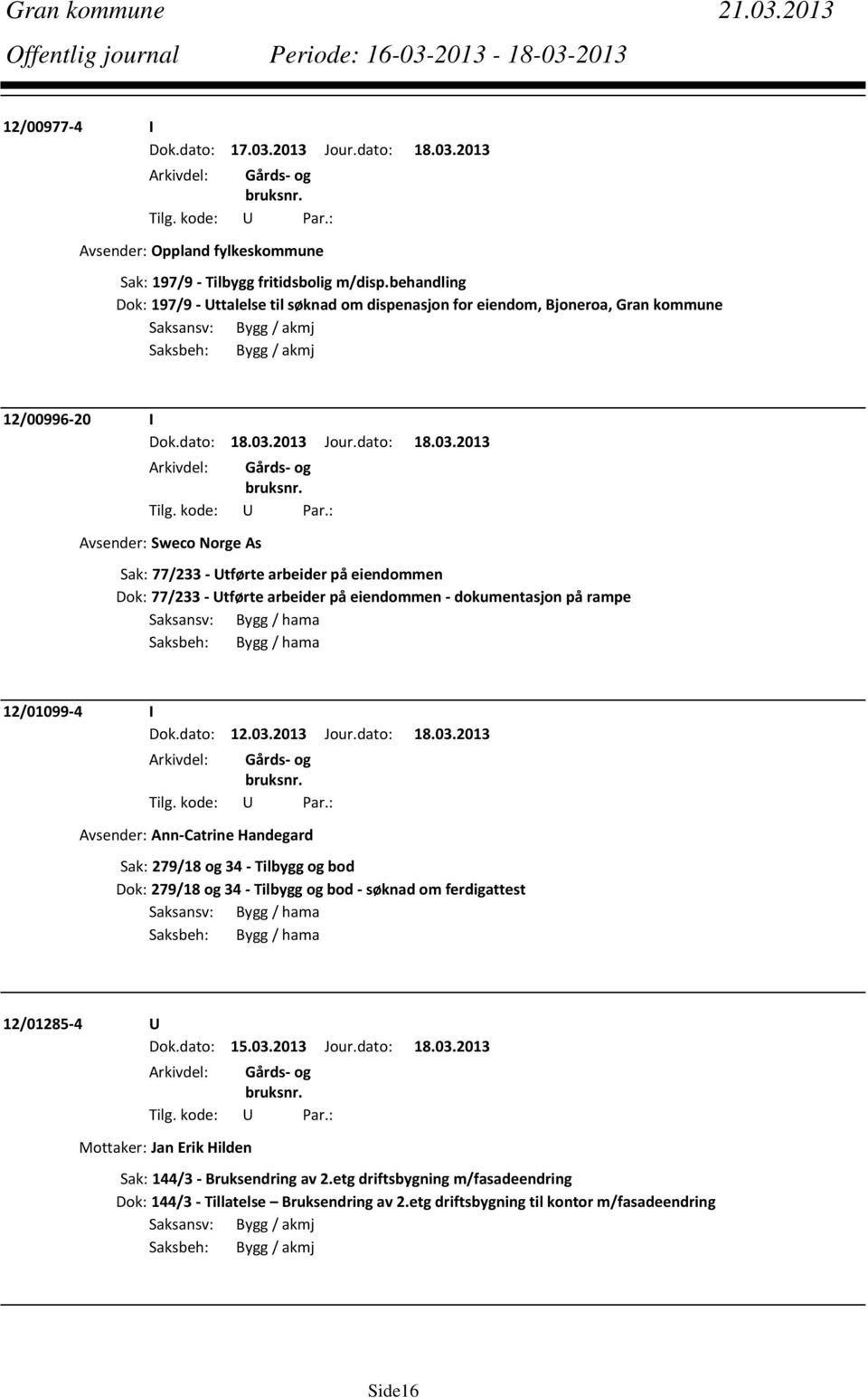 eiendommen Dok: 77/233 Utførte arbeider på eiendommen dokumentasjon på rampe Saksansv: Bygg / hama Saksbeh: Bygg / hama 12/01099 4 I Dok.dato: 12.03.