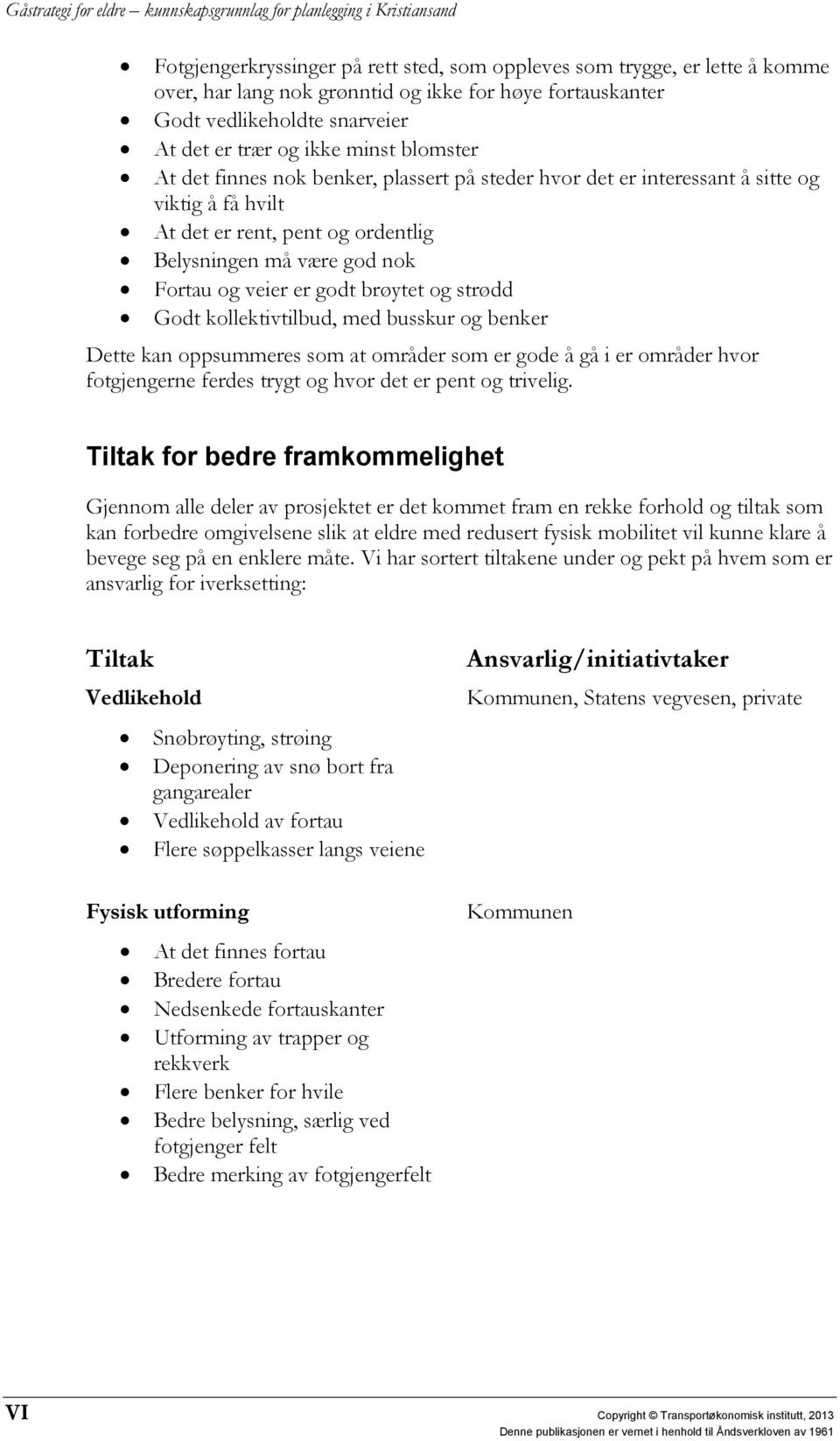 brøytet og strødd Godt kollektivtilbud, med busskur og benker Dette kan oppsummeres som at områder som er gode å gå i er områder hvor fotgjengerne ferdes trygt og hvor det er pent og trivelig.