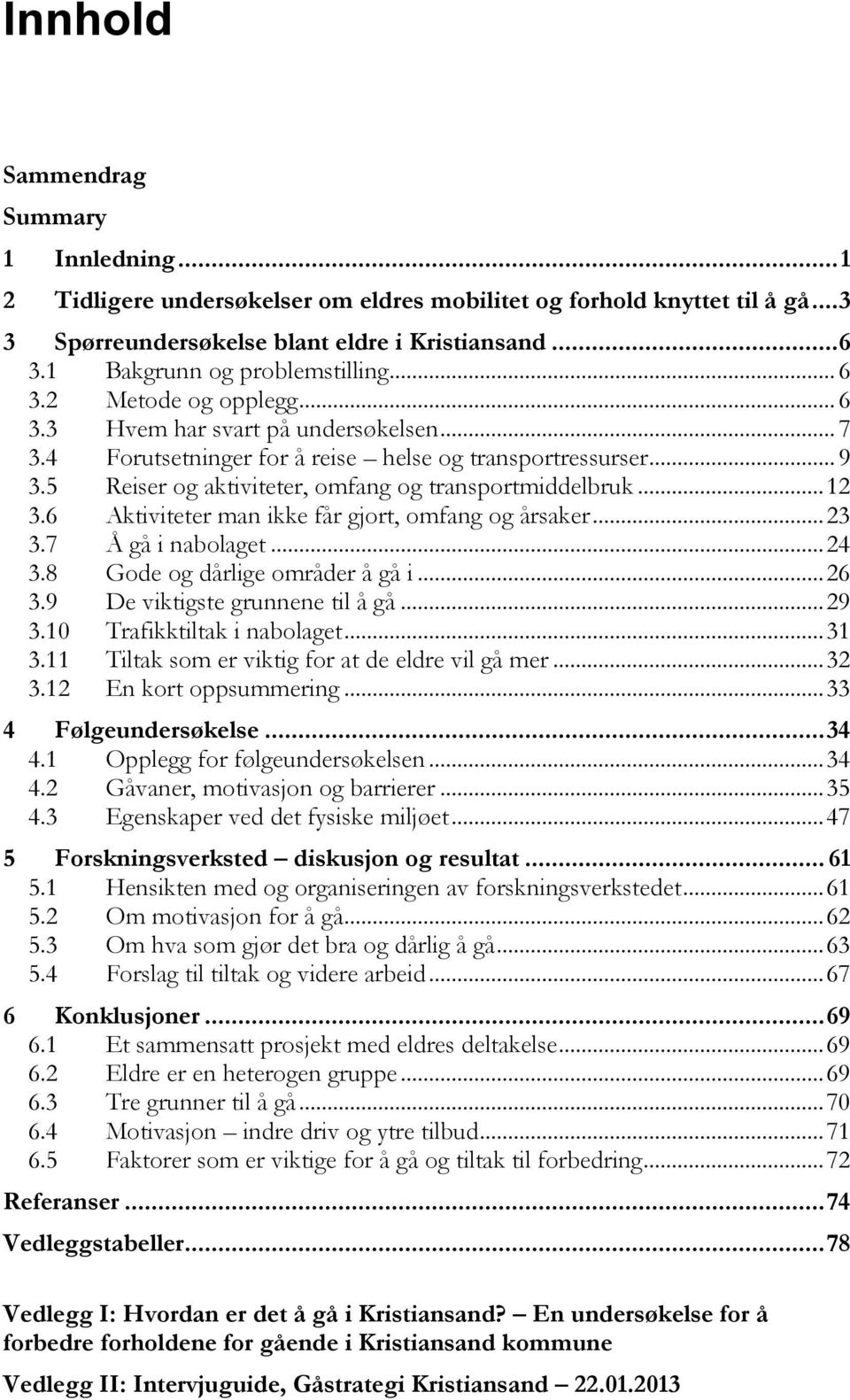 5 Reiser og aktiviteter, omfang og transportmiddelbruk... 12 3.6 Aktiviteter man ikke får gjort, omfang og årsaker... 23 3.7 Å gå i nabolaget... 24 3.8 Gode og dårlige områder å gå i... 26 3.