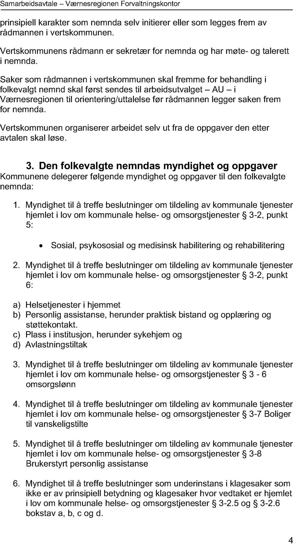 Saker som rådmannen i vertskommunen skal fremme for behandling i folkevalgt nemnd skal først sendes til arbeidsutvalget AU i Værnesregionen til orientering/uttalelse før rådmannen legger saken frem