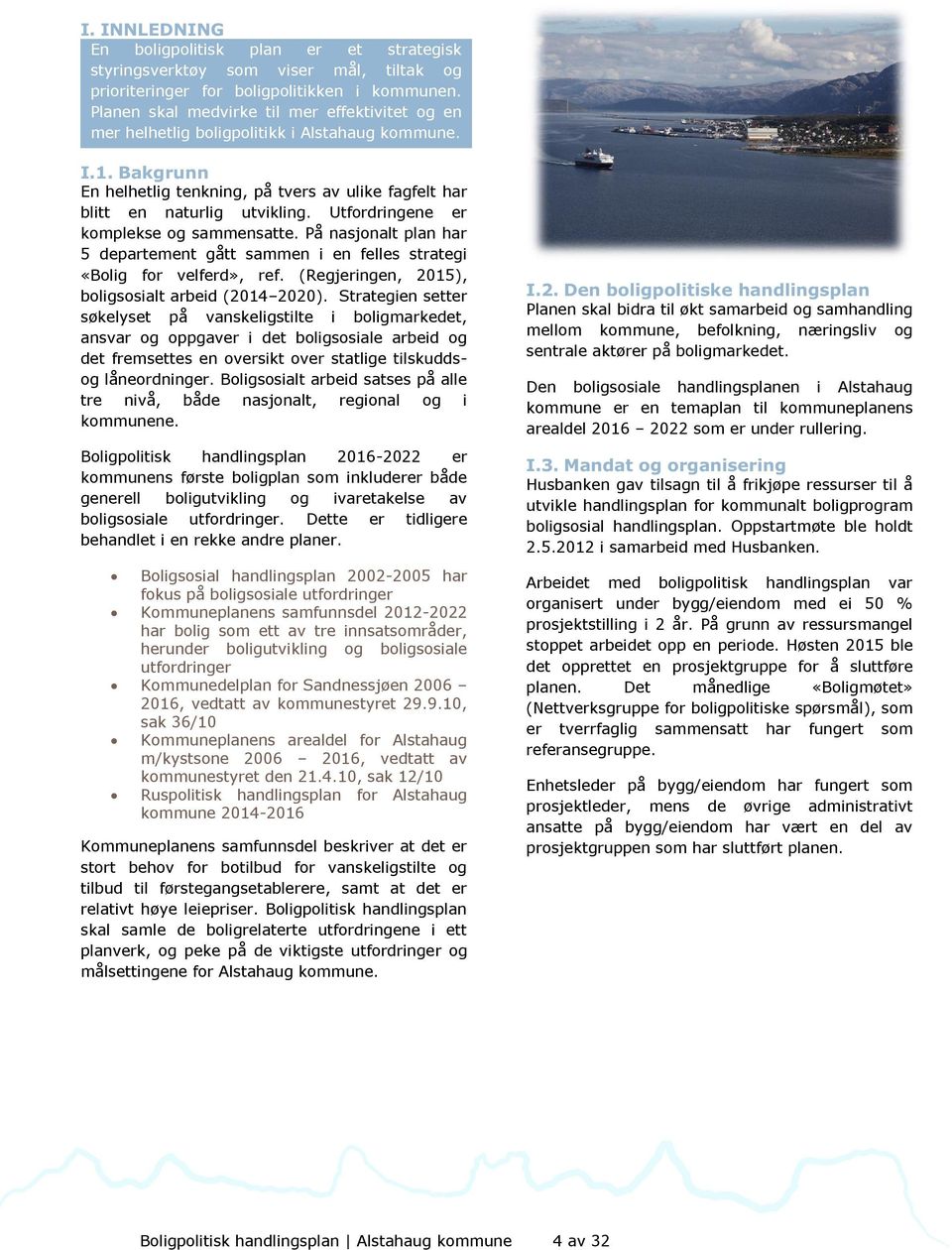 Utfordringene er komplekse og sammensatte. På nasjonalt plan har 5 departement gått sammen i en felles strategi «Bolig for velferd», ref. (Regjeringen, 2015), boligsos ialt arbeid (2014 2020).