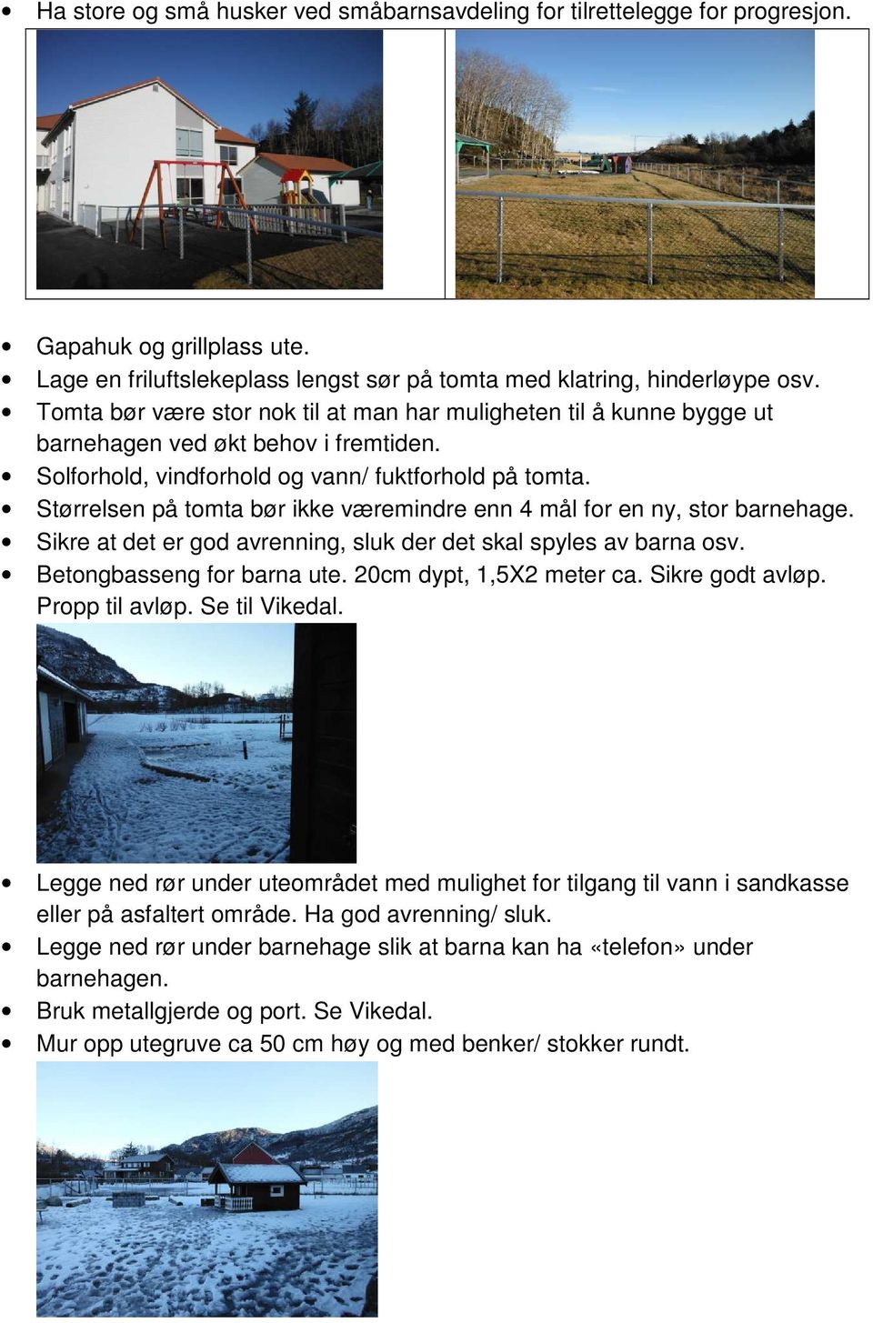 Størrelsen på tomta bør ikke væremindre enn 4 mål for en ny, stor barnehage. Sikre at det er god avrenning, sluk der det skal spyles av barna osv. Betongbasseng for barna ute.