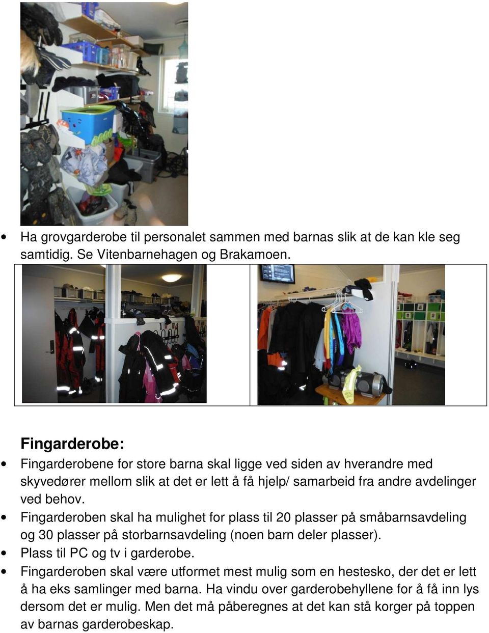 Fingarderoben skal ha mulighet for plass til 20 plasser på småbarnsavdeling og 30 plasser på storbarnsavdeling (noen barn deler plasser). Plass til PC og tv i garderobe.