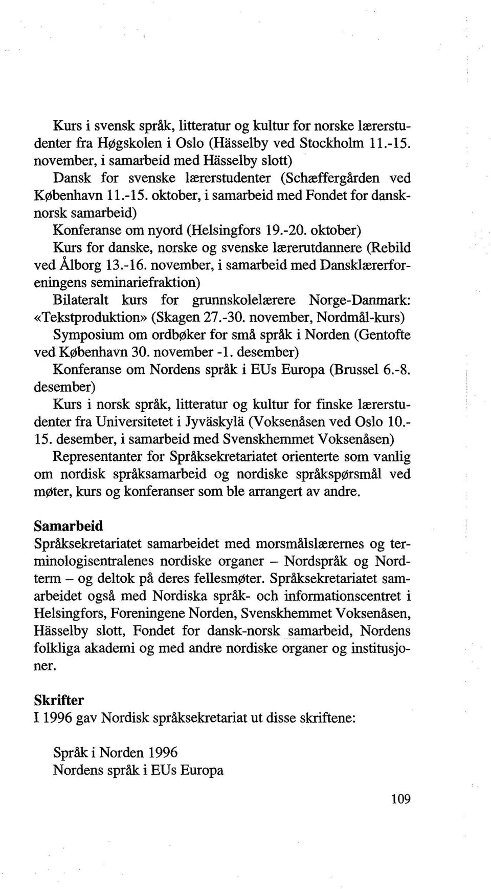 oktober, i samarbeid med Fondet for dansknorsk samarbeid) Konferanse om nyord (Helsingfors 19.-20. oktober) Kurs for danske, norske og svenske lærerutdannere (Rebild ved Ålborg 13.-16.