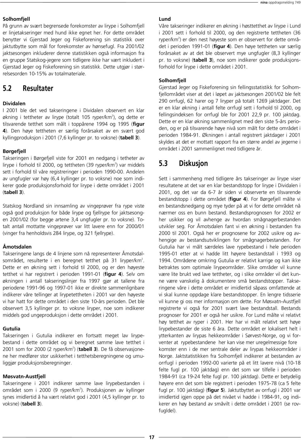 Fra 2001/02 jaktsesongen inkluderer denne statistikken også informasjon fra en gruppe Statskog-jegere som tidligere ikke har vært inkludert i Gjerstad Jeger og Fiskeforening sin statistikk.