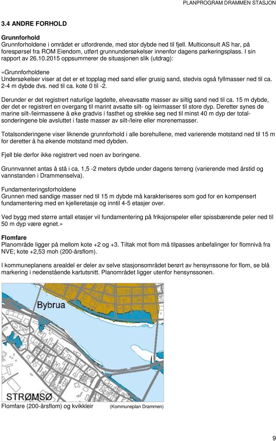 2015 oppsummerer de situasjonen slik (utdrag): «Grunnforholdene Undersøkelser viser at det er et topplag med sand eller grusig sand, stedvis også fyllmasser ned til ca. 2-4 m dybde dvs. ned til ca. kote 0 til -2.