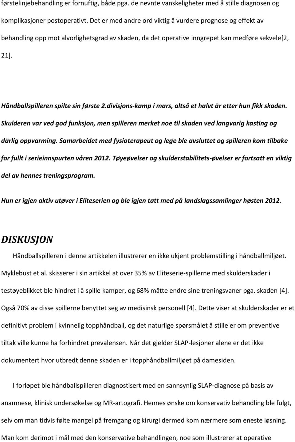 divisjons-kamp i mars, altså et halvt år etter hun fikk skaden. Skulderen var ved god funksjon, men spilleren merket noe til skaden ved langvarig kasting og dårlig oppvarming.