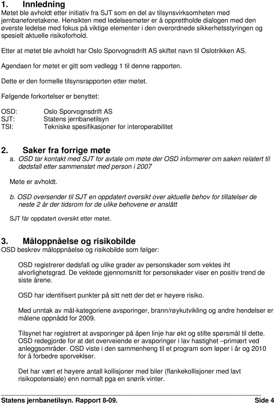 Etter at møtet ble avholdt har Oslo Sporvognsdrift AS skiftet navn til Oslotrikken AS. Agendaen for møtet er gitt som vedlegg 1 til denne rapporten. Dette er den formelle tilsynsrapporten etter møtet.