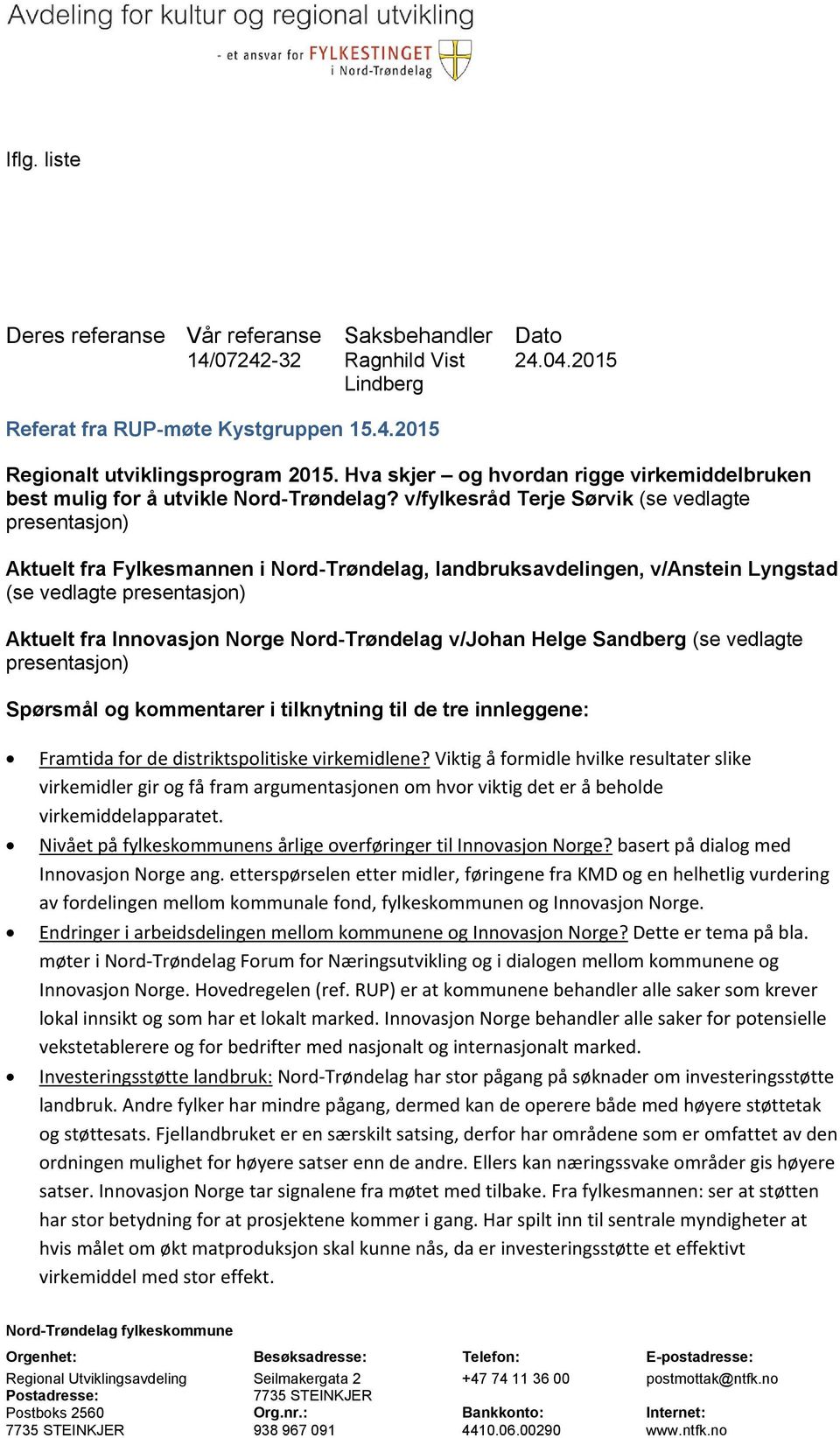 v/fylkesråd Terje Sørvik (se vedlagte presentasjon) Aktuelt fra Fylkesmannen i Nord-Trøndelag, landbruksavdelingen, v/anstein Lyngstad (se vedlagte presentasjon) Aktuelt fra Innovasjon Norge