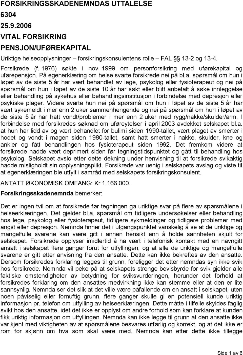 ital og uførepensjon. På egenerklæring om helse svarte forsikrede nei på bl.a. spørsmål om hun i løpet av de siste 5 år har vært behandlet av lege, psykolog eller fysioterapeut og nei på spørsmål om