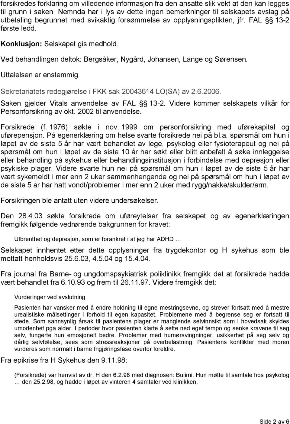 Konklusjon: Selskapet gis medhold. Ved behandlingen deltok: Bergsåker, Nygård, Johansen, Lange og Sørensen. Uttalelsen er enstemmig. Sekretariatets redegjørelse i FKK sak 20043614 LO(SA) av 2.6.2006.