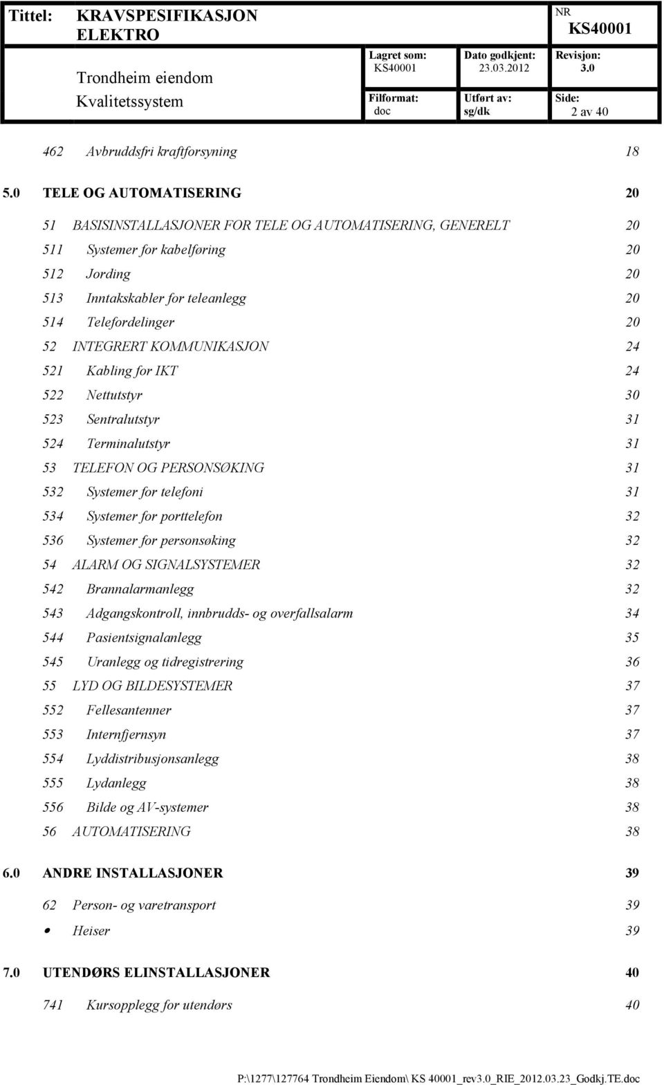 INTEGRERT KOMMUNIKASJON 24 521 Kabling for IKT 24 522 Nettutstyr 30 523 Sentralutstyr 31 524 Terminalutstyr 31 53 TELEFON OG PERSONSØKING 31 532 Systemer for telefoni 31 534 Systemer for porttelefon