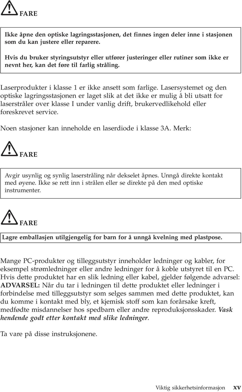 Lasersystemet og den optiske lagringsstasjonen er laget slik at det ikke er mulig å bli utsatt for laserstråler over klasse I under vanlig drift, brukervedlikehold eller foreskrevet service.