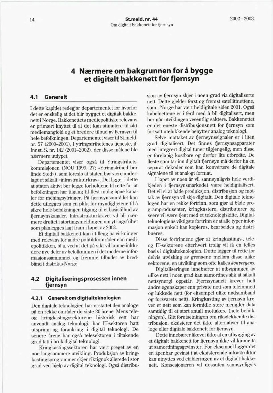 Bakkenettets mediepolitiske relevans er primært knyttet til at det kan stimulere til økt mediemangfold og et bredere tilbud av fjernsyn til hele befolkningen. Departementet viser til Stmeld. nr.