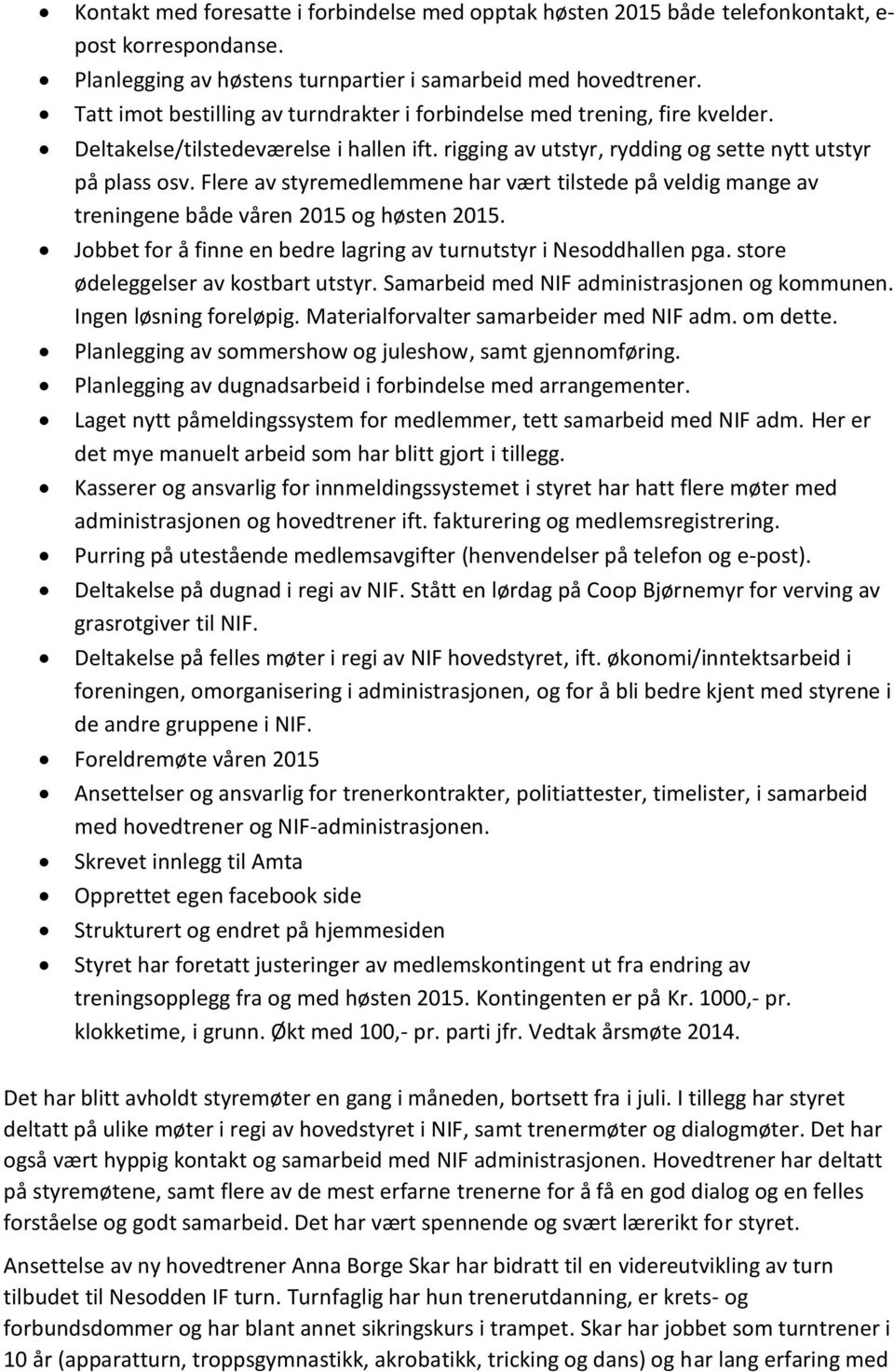 Flere av styremedlemmene har vært tilstede på veldig mange av treningene både våren 2015 og høsten 2015. Jobbet for å finne en bedre lagring av turnutstyr i Nesoddhallen pga.