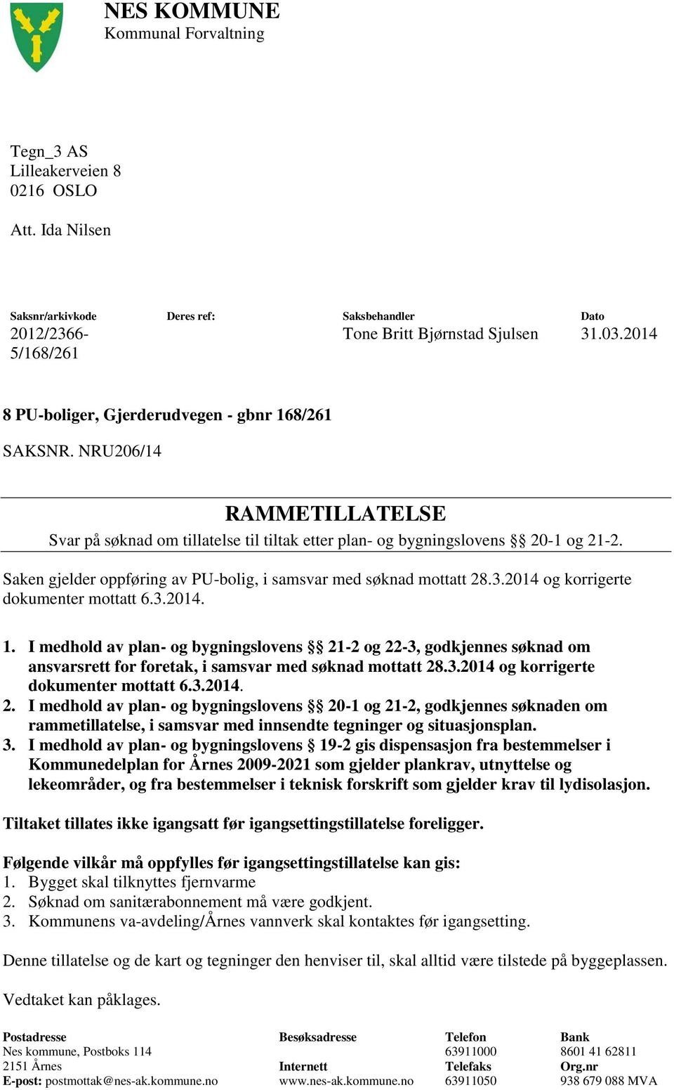 Saken gjelder oppføring av PU-bolig, i samsvar med søknad mottatt 28.3.2014 og korrigerte dokumenter mottatt 6.3.2014. 1.