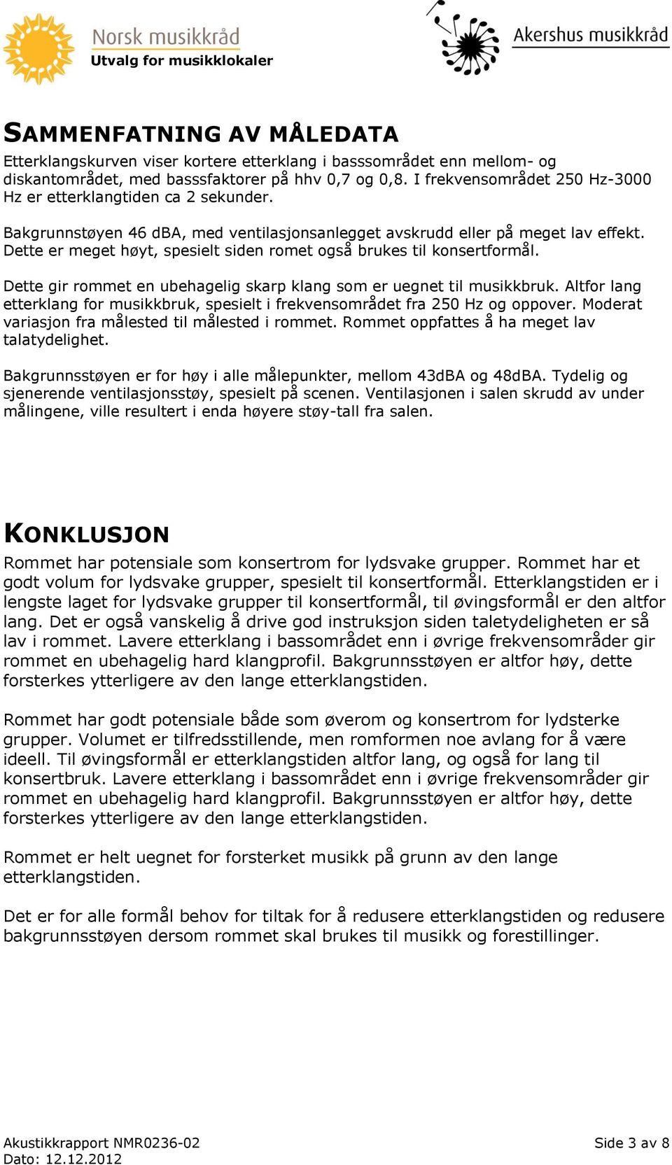 Dette er meget høyt, spesielt siden romet også brukes til konsertformål. Dette gir rommet en ubehagelig skarp klang som er uegnet til musikkbruk.