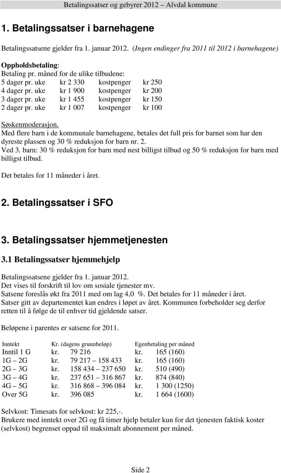 Med flere barn i de kommunale barnehagene, betales det full pris for barnet som har den dyreste plassen og 30 % reduksjon for barn nr. 2. Ved 3.