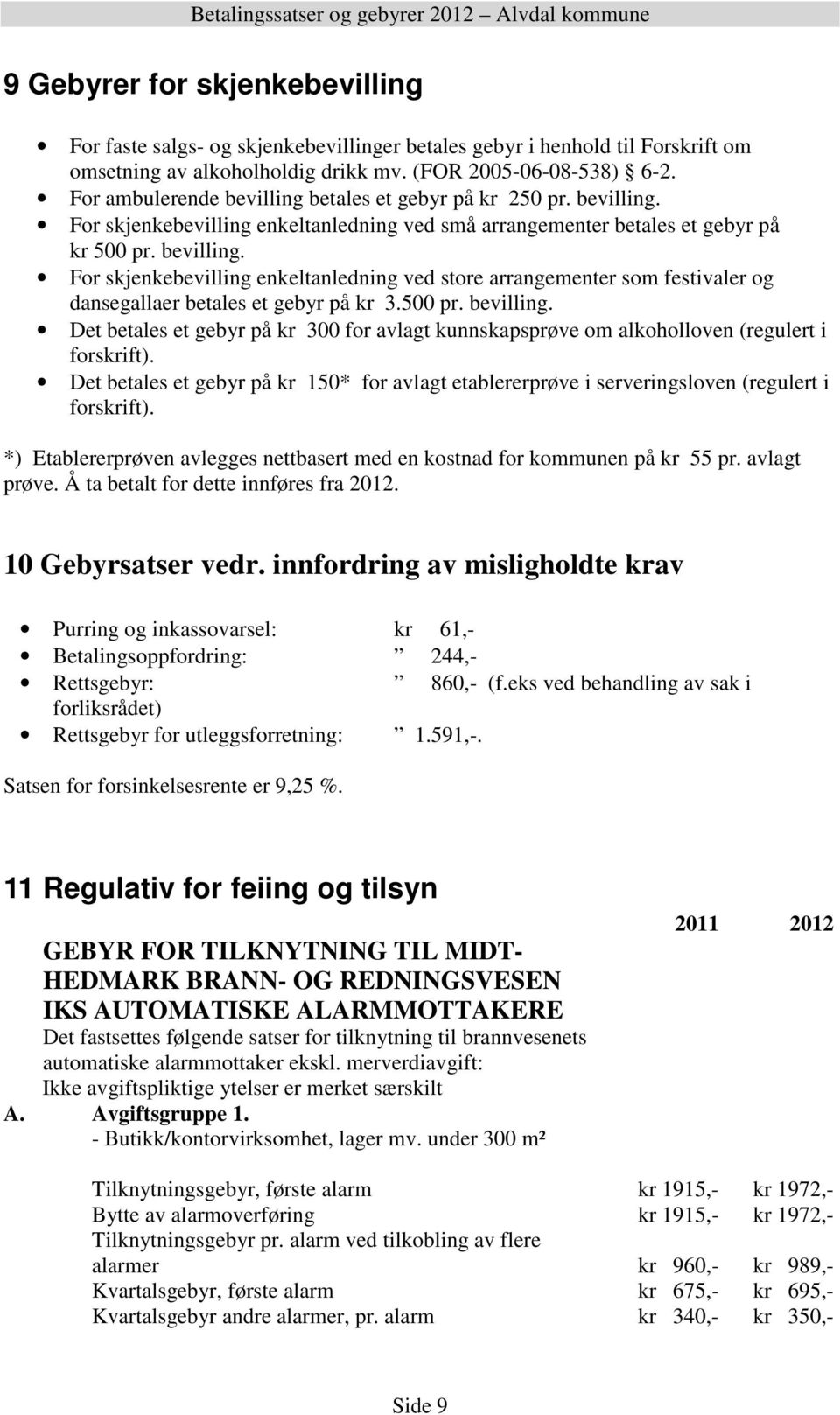 500 pr. bevilling. Det betales et gebyr på kr 300 for avlagt kunnskapsprøve om alkoholloven (regulert i forskrift).