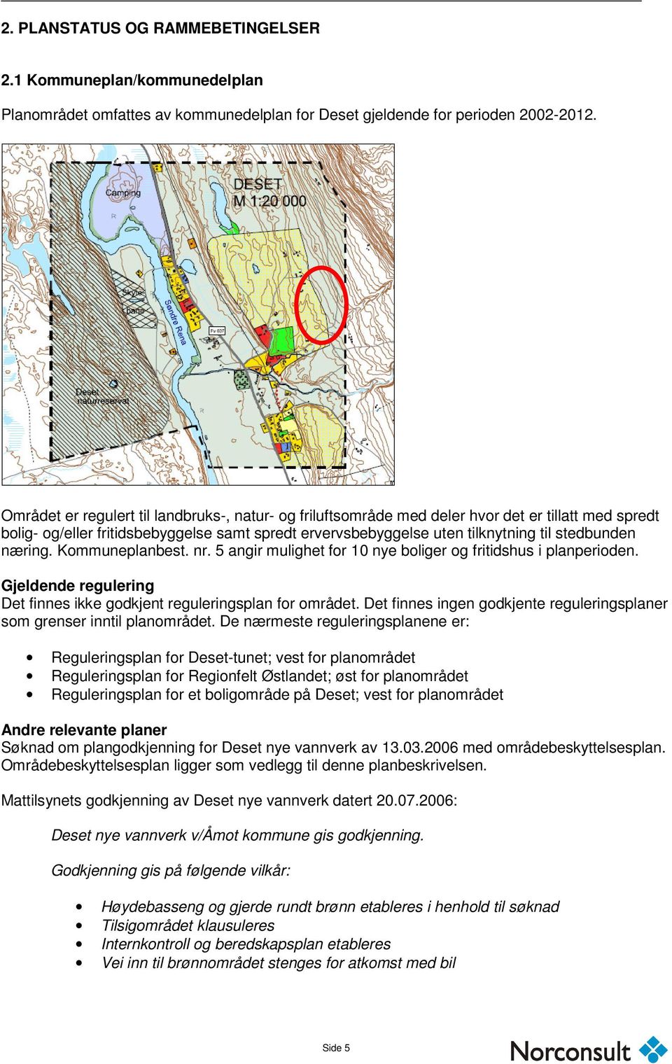 næring. Kommuneplanbest. nr. 5 angir mulighet for 10 nye boliger og fritidshus i planperioden. Gjeldende regulering Det finnes ikke godkjent reguleringsplan for området.