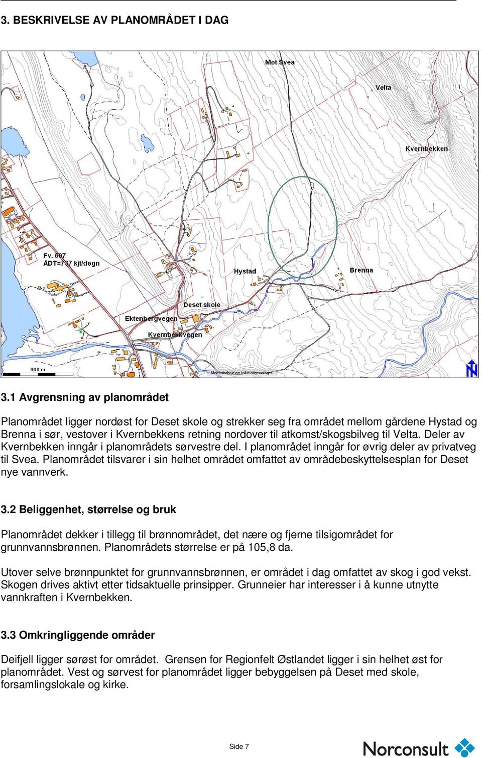 atkomst/skogsbilveg til Velta. Deler av Kvernbekken inngår i planområdets sørvestre del. I planområdet inngår for øvrig deler av privatveg til Svea.