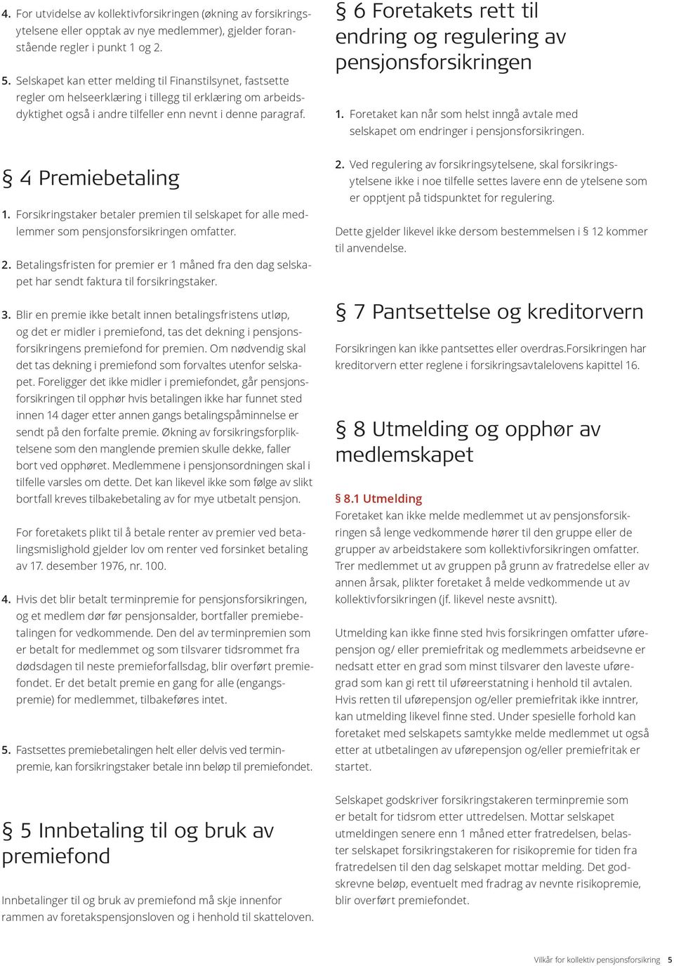 6 Foretakets rett til endring og regulering av pensjonsforsikringen 1. Foretaket kan når som helst inngå avtale med selskapet om endringer i pensjonsforsikringen. 4 Premiebetaling 1.