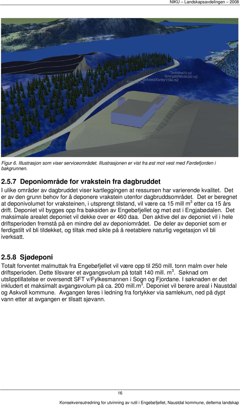 Det er av den grunn behov for å deponere vrakstein utenfor dagbruddsområdet. Det er beregnet at deponivolumet for vraksteinen, i utsprengt tilstand, vil være ca 15 mill m 3 etter ca 15 års drift.