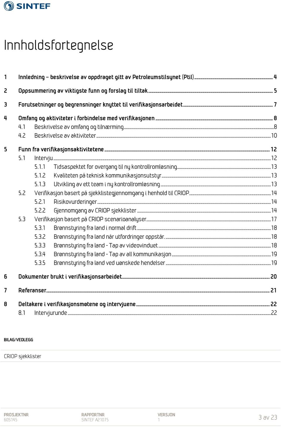 .. 10 5 Funn fra verifikasjonsaktivitetene... 12 5.1 Intervju... 12 5.1.1 Tidsaspektet for overgang til ny kontrollromløsning... 13 5.1.2 Kvaliteten på teknisk kommunikasjonsutstyr... 13 5.1.3 Utvikling av ett team i ny kontrollromløsning.