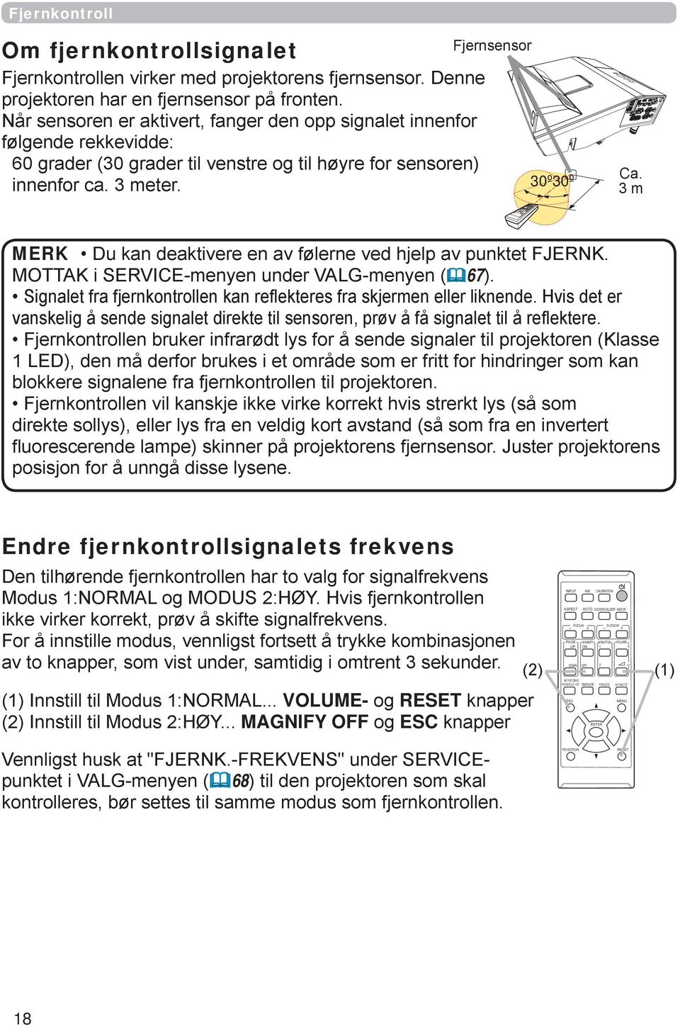 3 m MERK Du kan deaktivere en av følerne ved hjelp av punktet FJERNK. MOTTAK i SERVICE-menyen under VALG-menyen (67). Signalet fra fjernkontrollen kan reflekteres fra skjermen eller liknende.