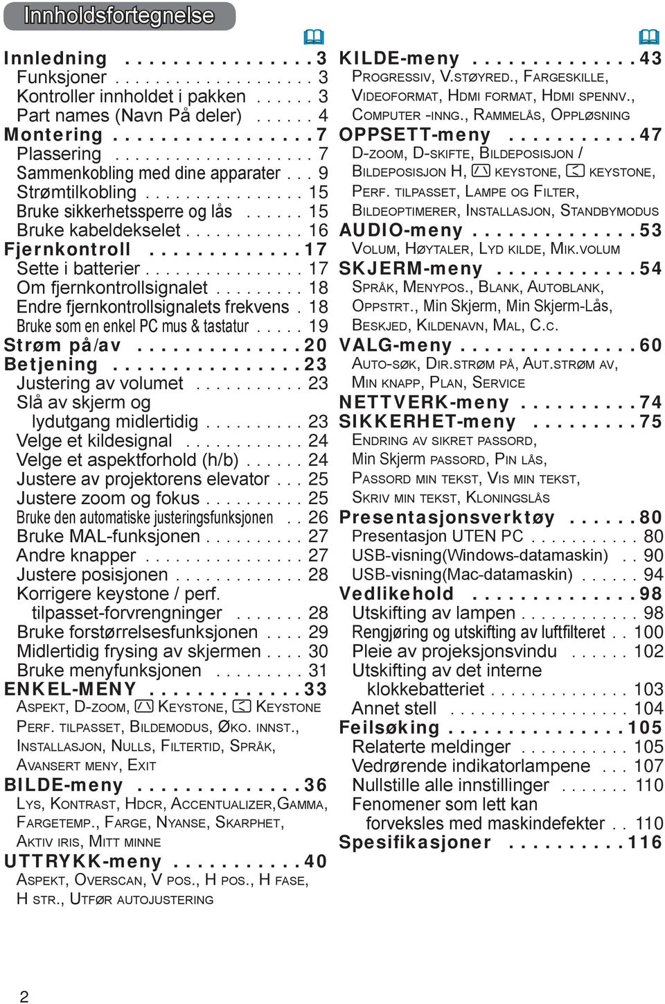 18 Bruke som en enkel PC mus & tastatur...19 Strøm på/av...20 Betjening...23 Justering av volumet...23 Slå av skjerm og lydutgang midlertidig....23 Velge et kildesignal.