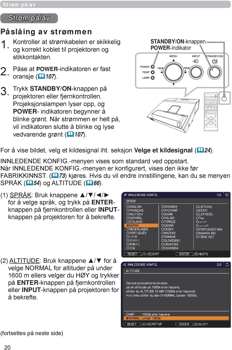 Trykk STANDBY/ON-knappen på projektoren eller fjernkontrollen. Projeksjonslampen lyser opp, og POWER- indikatoren begynner å blinke grønt.