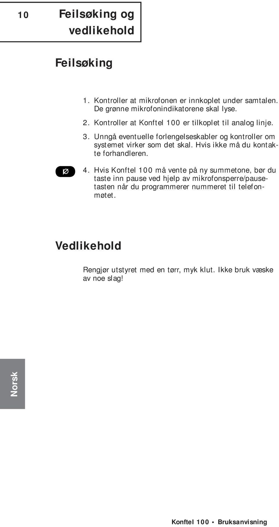 Unngå eventuelle forlengelseskabler og kontroller om systemet virker som det skal. Hvis ikke må du kontakte forhandleren. 4.