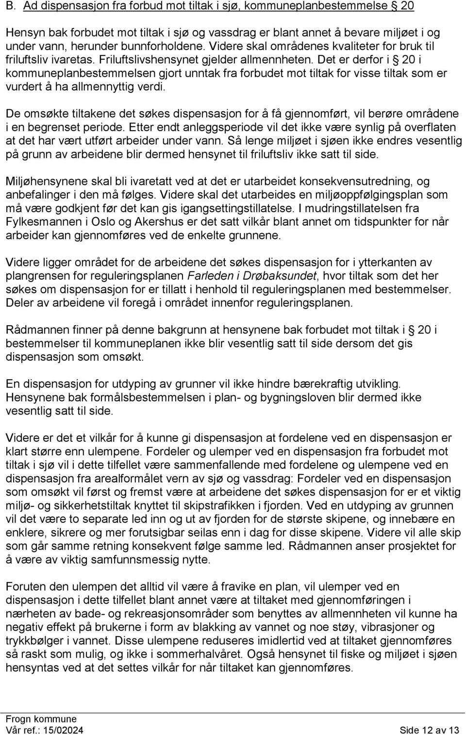 Det er derfor i 20 i kommuneplanbestemmelsen gjort unntak fra forbudet mot tiltak for visse tiltak som er vurdert å ha allmennyttig verdi.