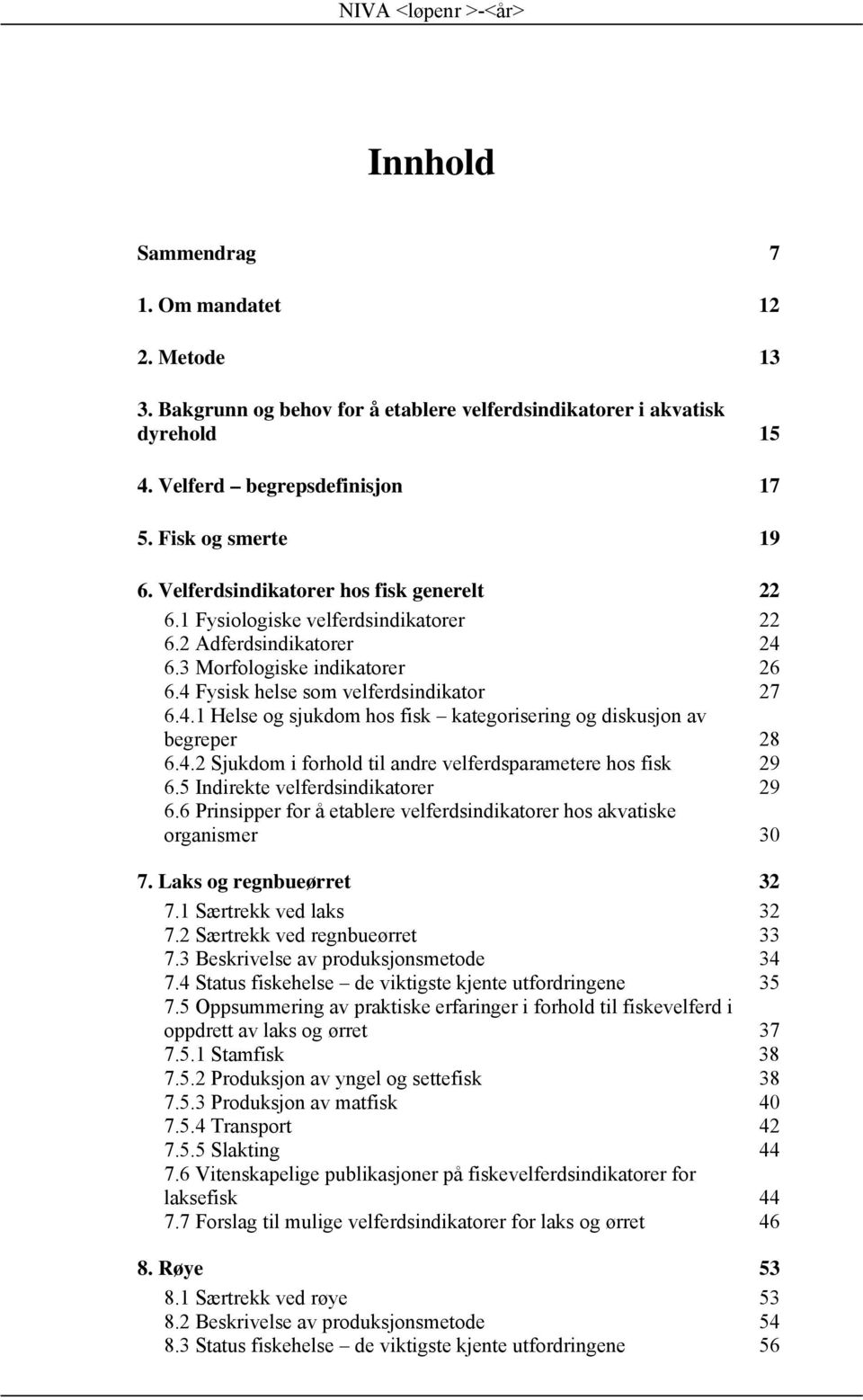 4.2 Sjukdom i forhold til andre velferdsparametere hos fisk 29 6.5 Indirekte velferdsindikatorer 29 6.6 Prinsipper for å etablere velferdsindikatorer hos akvatiske organismer 30 7.