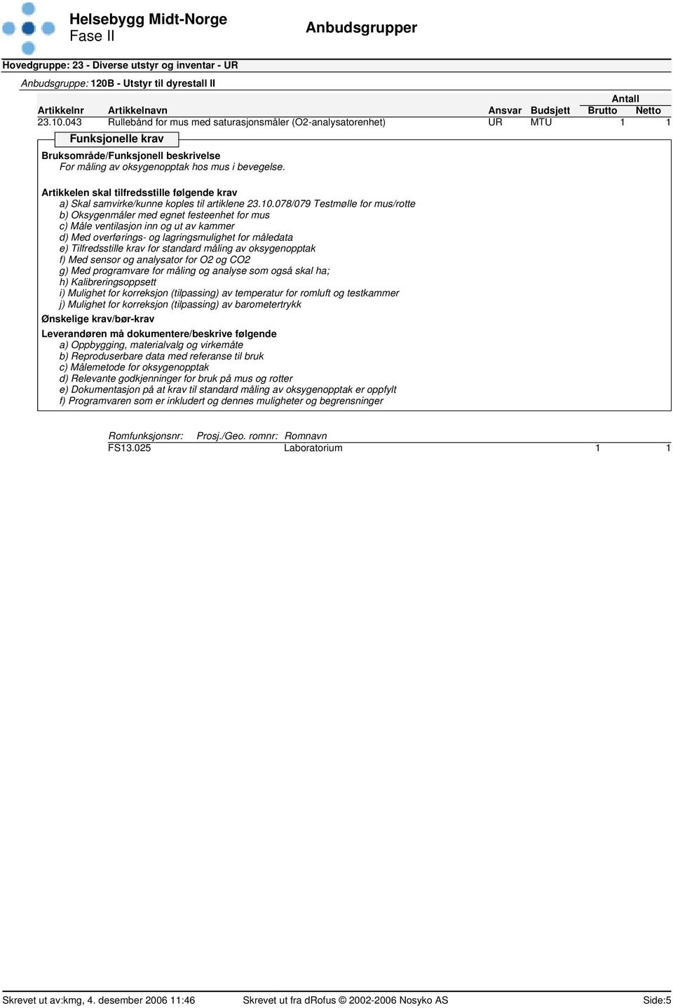 a) Skal samvirke/kunne koples til artiklene 078/079 Testmølle for mus/rotte b) Oksygenmåler med egnet festeenhet for mus c) Måle ventilasjon inn og ut av kammer d) Med overførings- og