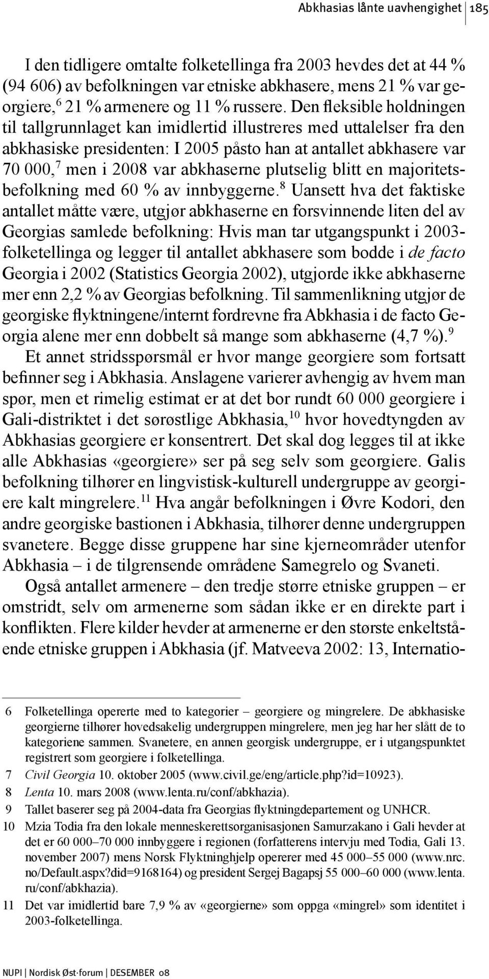 Den fleksible holdningen til tallgrunnlaget kan imidlertid illustreres med uttalelser fra den abkhasiske presidenten: I 2005 påsto han at antallet abkhasere var 70 000, 7 men i 2008 var abkhaserne