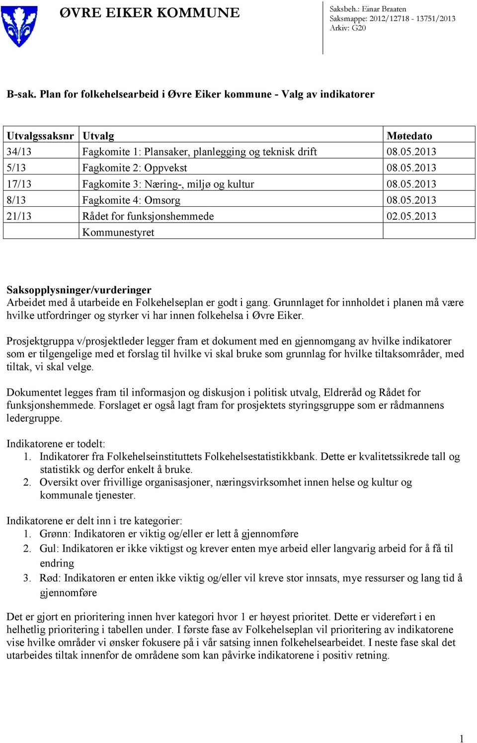 05.2013 17/13 Fagkomite 3: Næring-, miljø og kultur 08.05.2013 8/13 Fagkomite 4: Omsorg 08.05.2013 21/13 Rådet for funksjonshemmede 02.05.2013 Kommunestyret Saksopplysninger/vurderinger Arbeidet med å utarbeide en Folkehelseplan er godt i gang.