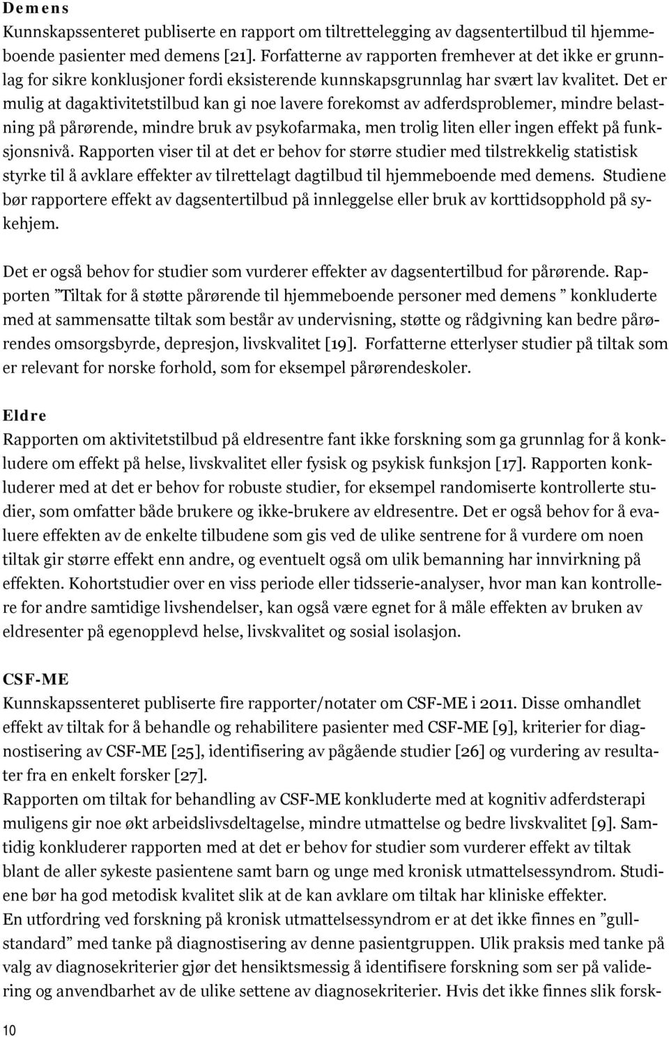 Det er mulig at dagaktivitetstilbud kan gi noe lavere forekomst av adferdsproblemer, mindre belastning på pårørende, mindre bruk av psykofarmaka, men trolig liten eller ingen effekt på funksjonsnivå.