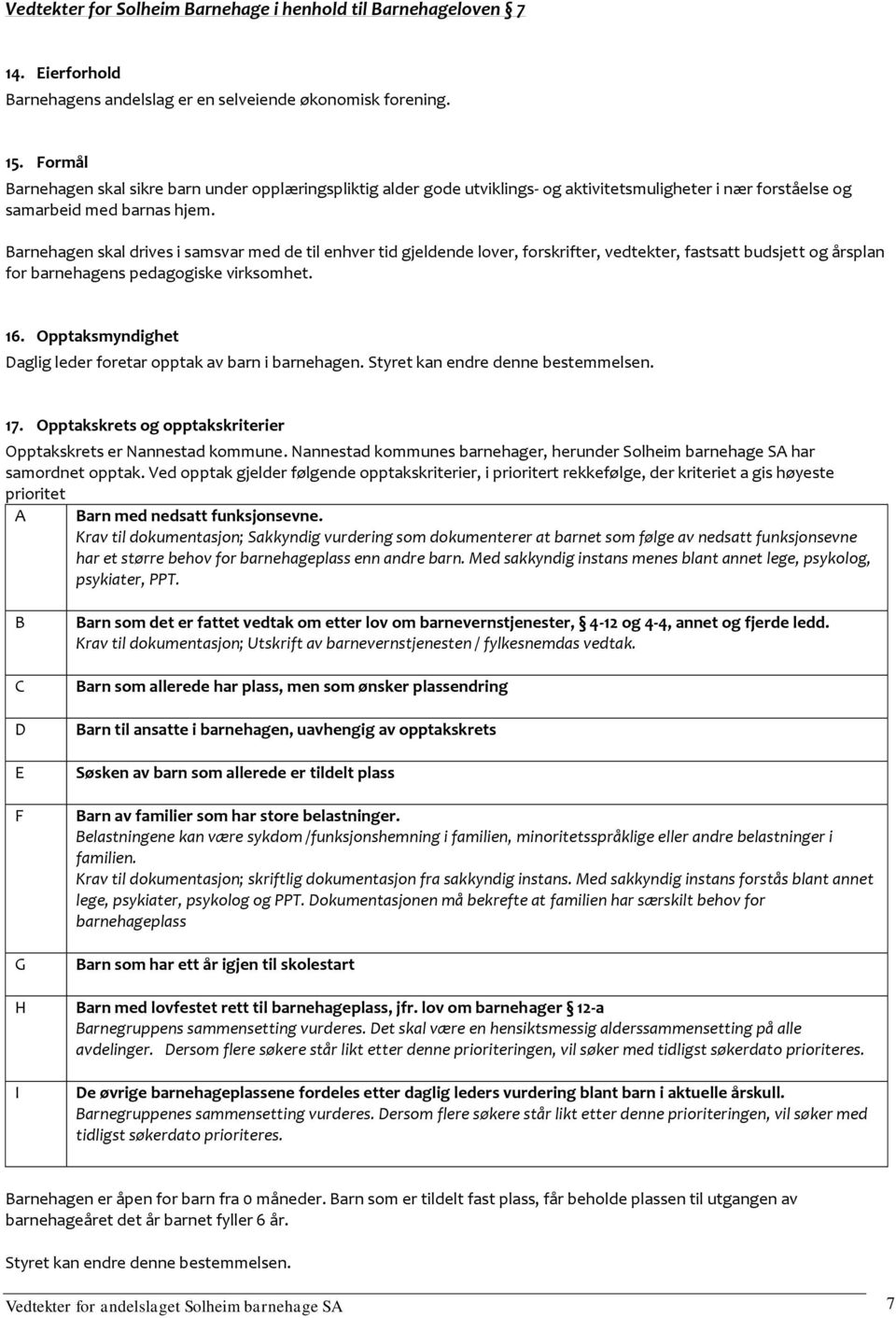 Barnehagen skal drives i samsvar med de til enhver tid gjeldende lover, forskrifter, vedtekter, fastsatt budsjett og årsplan for barnehagens pedagogiske virksomhet. 16.