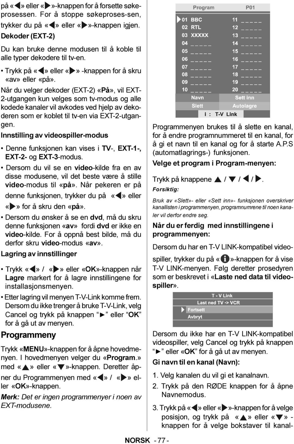 Når du velger dekoder (EXT-2) «På», vil EXT- 2-utgangen kun velges som tv-modus og alle kodede kanaler vil avkodes ved hjelp av dekoderen som er koblet til tv-en via EXT-2-utgangen.