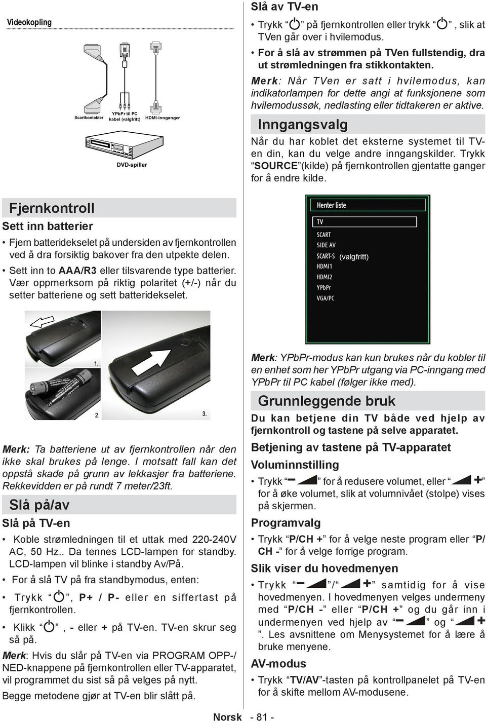 Inngangsvalg Når du har koblet det eksterne systemet til TVen din, kan du velge andre inngangskilder. Trykk SOURCE (kilde) på fjernkontrollen gjentatte ganger for å endre kilde.