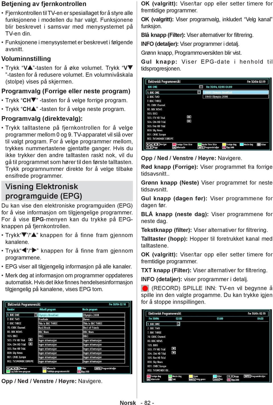 Programvalg (Forrige eller neste program) Trykk CH -tasten for å velge forrige program. Trykk CH -tasten for å velge neste program.