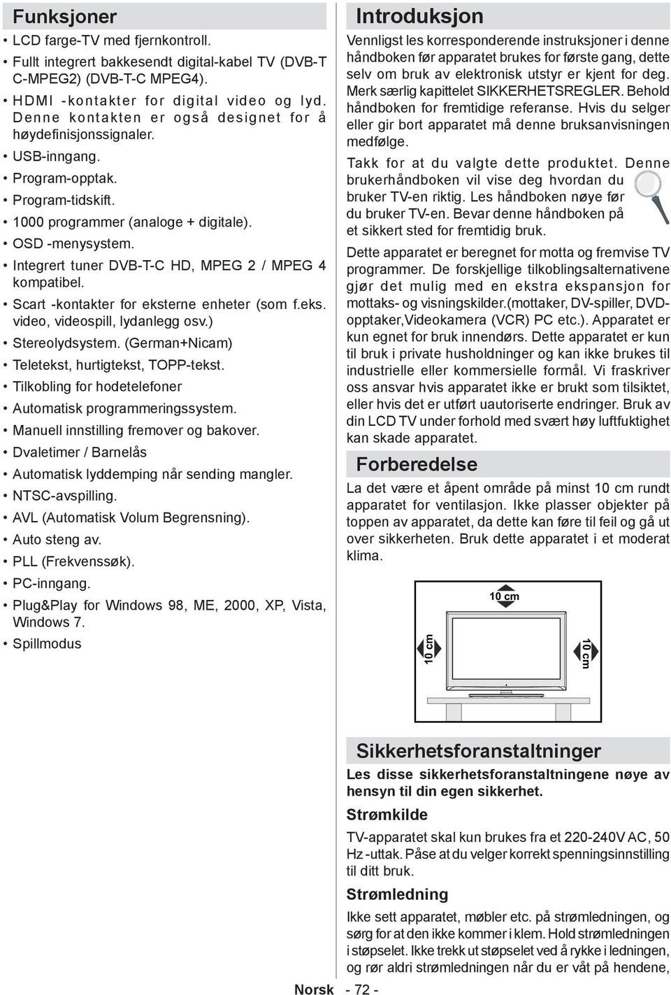 Integrert tuner DVB-T-C HD, MPEG 2 / MPEG 4 kompatibel. Scart -kontakter for eksterne enheter (som f.eks. video, videospill, lydanlegg osv.) Stereolydsystem.