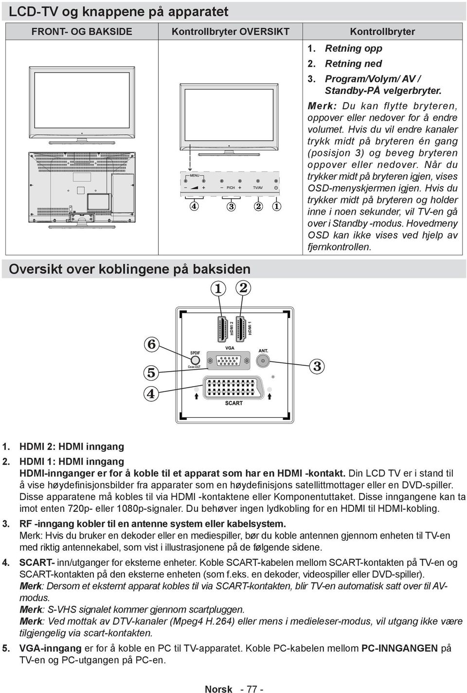 Hvis du vil endre kanaler trykk midt på bryteren én gang (posisjon 3) og beveg bryteren oppover eller nedover. Når du trykker midt på bryteren igjen, vises OSD-menyskjermen igjen.