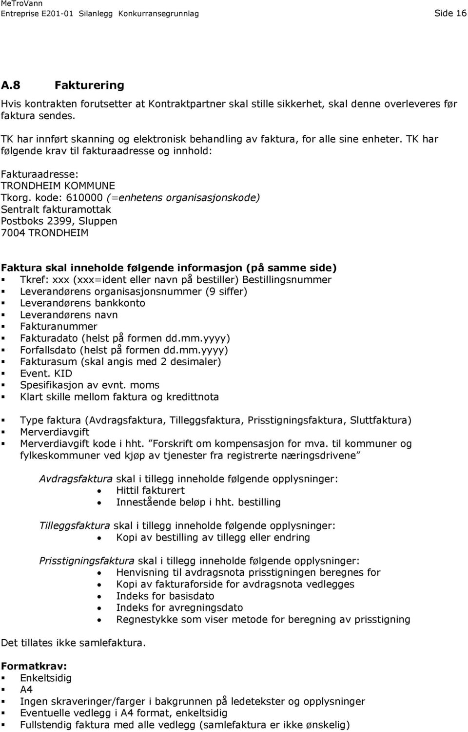 kode: 610000 (=enhetens organisasjonskode) Sentralt fakturamottak Postboks 2399, Sluppen 7004 TRONDHEIM Faktura skal inneholde følgende informasjon (på samme side) Tkref: xxx (xxx=ident eller navn på