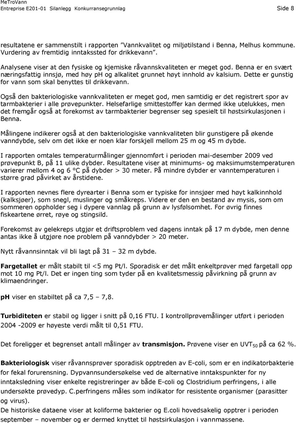 Dette er gunstig for vann som skal benyttes til drikkevann. Også den bakteriologiske vannkvaliteten er meget god, men samtidig er det registrert spor av tarmbakterier i alle prøvepunkter.