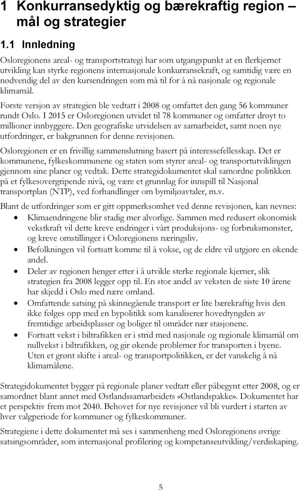 kursendringen som må til for å nå nasjonale og regionale klimamål. Første versjon av strategien ble vedtatt i 2008 og omfattet den gang 56 kommuner rundt Oslo.