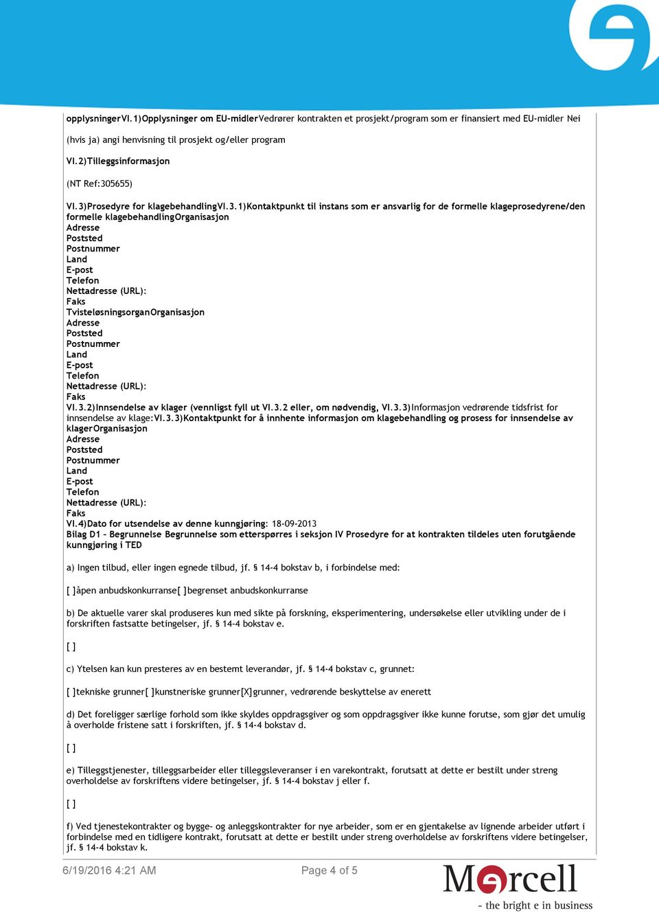 3.2)Innsendelse av klager (vennligst fyll ut VI.3.2 eller, om nødvendig, VI.3.3)Informasjon vedrørende tidsfrist for innsendelse av klage:vi.3.3)kontaktpunkt for å innhente informasjon om klagebehandling og prosess for innsendelse av klagerorganisasjon VI.