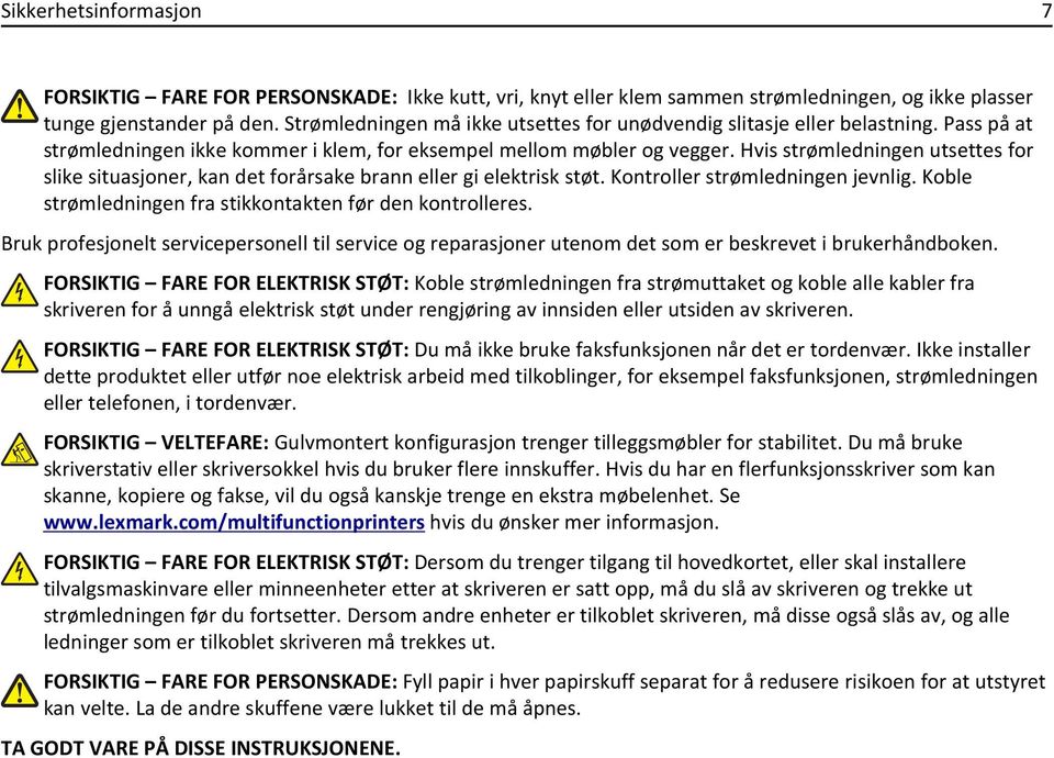 Hvis strømledningen utsettes for slike situasjoner, kan det forårsake brann eller gi elektrisk støt. Kontroller strømledningen jevnlig. Koble strømledningen fra stikkontakten før den kontrolleres.